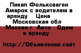 Пикап Фольксваген Амарок с водителем в аренду. › Цена ­ 1 000 - Московская обл., Москва г. Авто » Сдам в аренду   